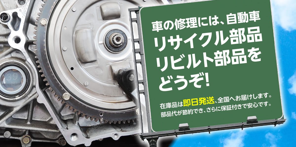車の修理には自動車リサイクル部品、リビルト部品をどうぞ。在庫品は即日発送、全国へお届けします。